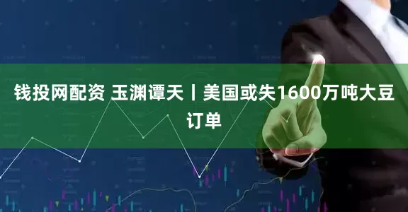 钱投网配资 玉渊谭天丨美国或失1600万吨大豆订单