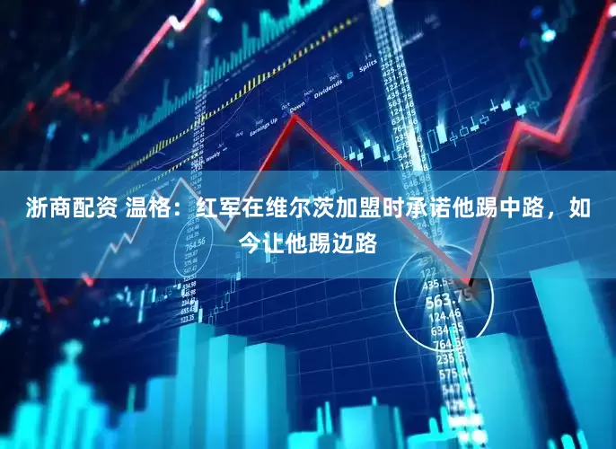 浙商配资 温格：红军在维尔茨加盟时承诺他踢中路，如今让他踢边路
