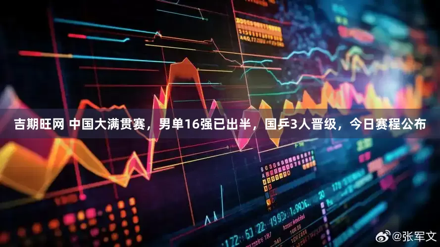 吉期旺网 中国大满贯赛，男单16强已出半，国乒3人晋级，今日赛程公布