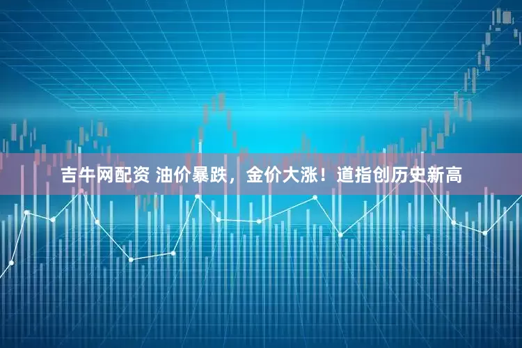 吉牛网配资 油价暴跌，金价大涨！道指创历史新高