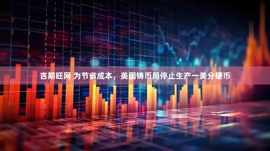 吉期旺网 为节省成本，美国铸币局停止生产一美分硬币