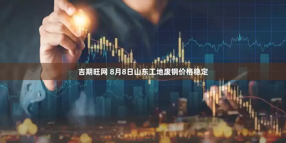 吉期旺网 8月8日山东工地废钢价格稳定