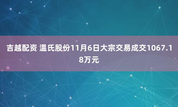 吉越配资 温氏股份11月6日大宗交易成交1067.18万元